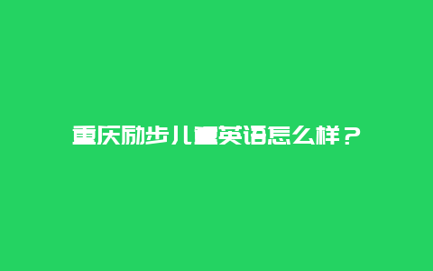 重庆励步儿童英语怎么样？