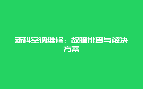 新科空调维修：故障排查与解决方案