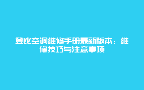 登比空调维修手册最新版本：维修技巧与注意事项