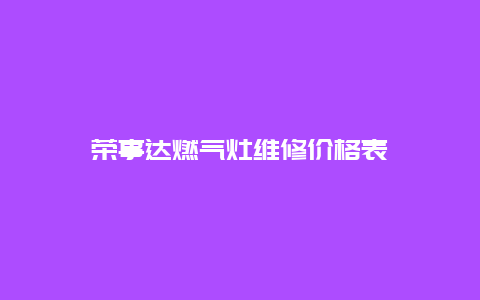 荣事达燃气灶维修价格表