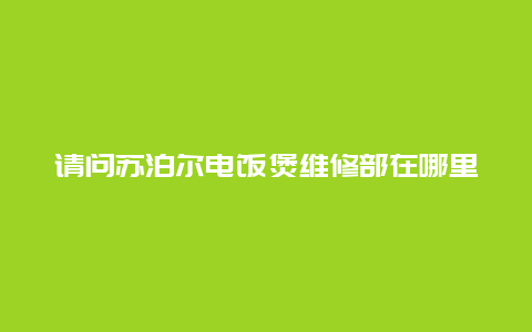 请问苏泊尔电饭煲维修部在哪里