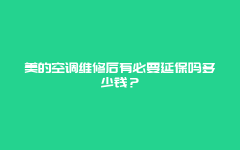 美的空调维修后有必要延保吗多少钱？