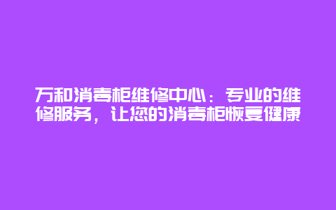 万和消毒柜维修中心：专业的维修服务，让您的消毒柜恢复健康