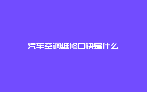 汽车空调维修口诀是什么