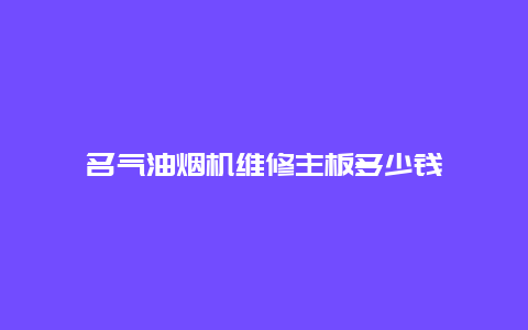 名气油烟机维修主板多少钱