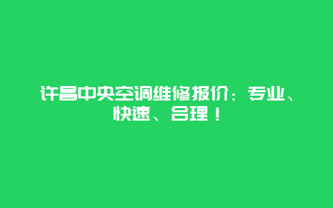 许昌中央空调维修报价：专业、快速、合理！