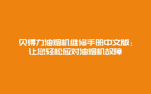 贝得力油烟机维修手册中文版：让您轻松应对油烟机故障