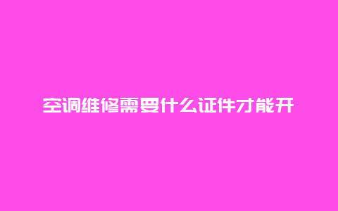 空调维修需要什么证件才能开