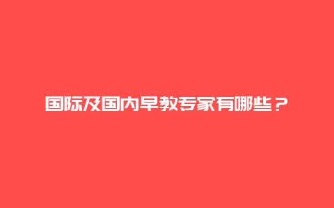 国际及国内早教专家有哪些？