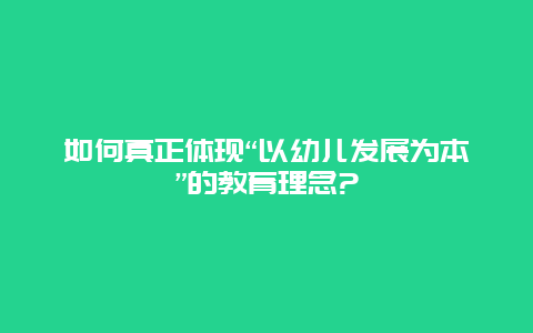 如何真正体现“以幼儿发展为本”的教育理念?