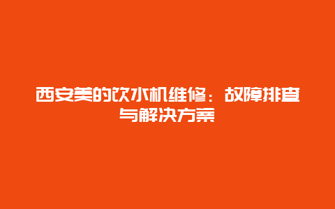 西安美的饮水机维修：故障排查与解决方案