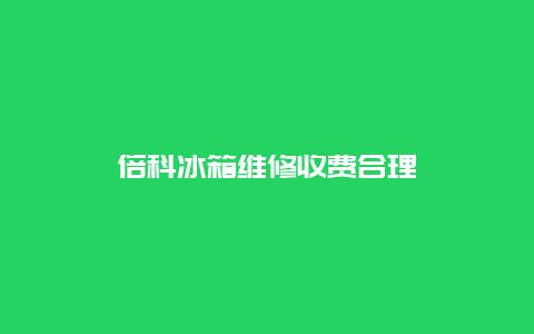 倍科冰箱维修收费合理