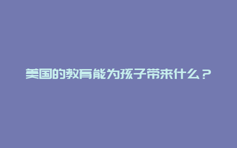 美国的教育能为孩子带来什么？