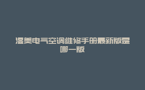 湿美电气空调维修手册最新版是哪一版