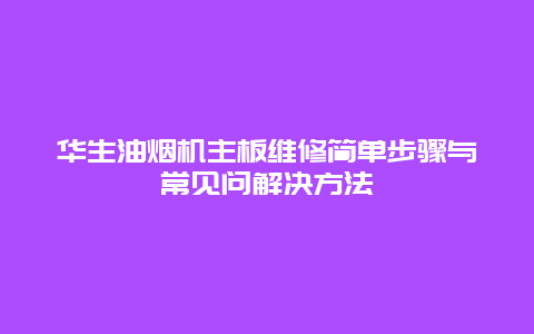 华生油烟机主板维修简单步骤与常见问解决方法