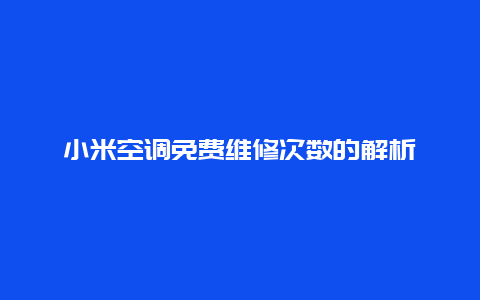 小米空调免费维修次数的解析