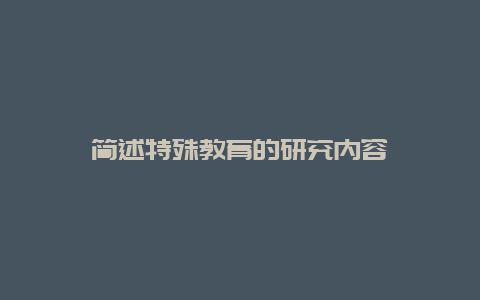 简述特殊教育的研究内容