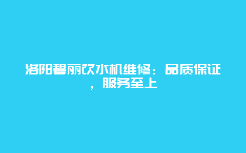 洛阳碧丽饮水机维修：品质保证，服务至上