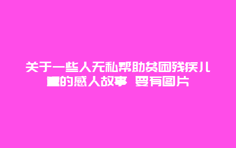 关于一些人无私帮助贫困残疾儿童的感人故事 要有图片