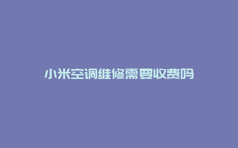 小米空调维修需要收费吗