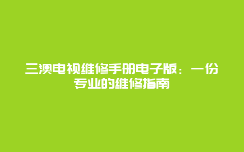 三澳电视维修手册电子版：一份专业的维修指南