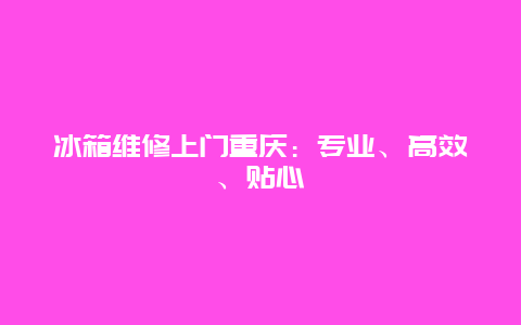 冰箱维修上门重庆：专业、高效、贴心