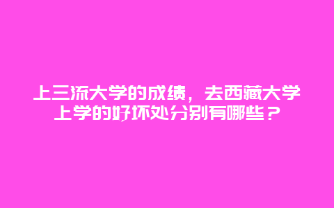 上三流大学的成绩，去西藏大学上学的好坏处分别有哪些？