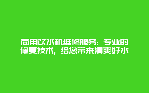 商用饮水机维修服务: 专业的修复技术, 给您带来清爽好水