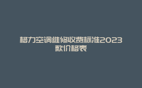 格力空调维修收费标准2023款价格表