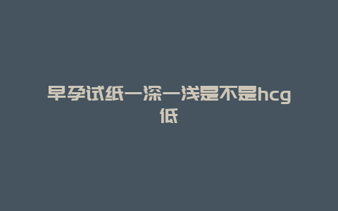 早孕试纸一深一浅是不是hcg低_http://www.365jiazheng.com_怀孕知识_第1张