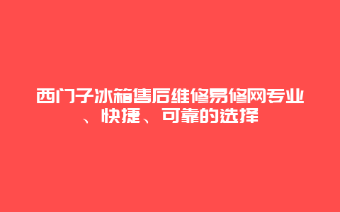 西门子冰箱售后维修易修网专业、快捷、可靠的选择