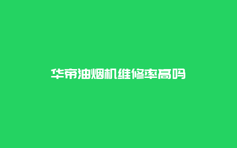 华帝油烟机维修率高吗