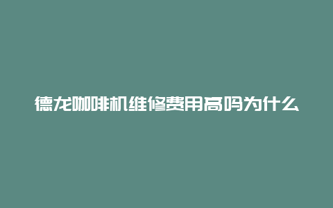 德龙咖啡机维修费用高吗为什么