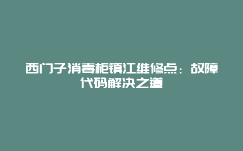 西门子消毒柜镇江维修点：故障代码解决之道