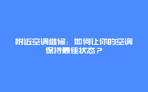 咐近空调维修：如何让你的空调保持最佳状态？