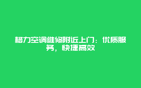 格力空调维修附近上门：优质服务，快捷高效