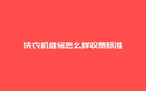 洗衣机维修怎么样收费标准