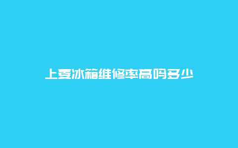 上菱冰箱维修率高吗多少