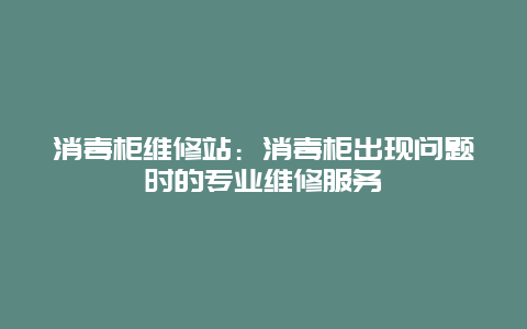 消毒柜维修站：消毒柜出现问题时的专业维修服务