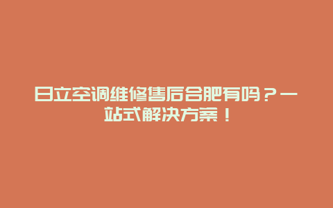 日立空调维修售后合肥有吗？一站式解决方案！