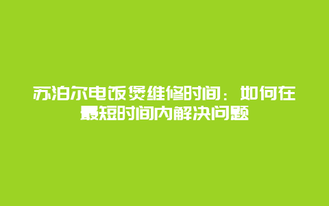 苏泊尔电饭煲维修时间：如何在最短时间内解决问题