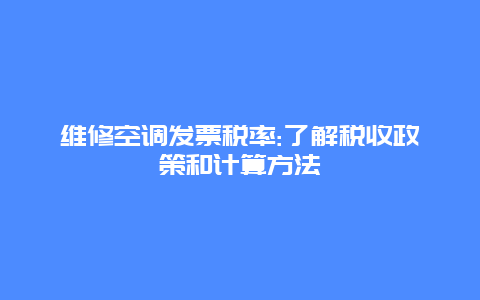 维修空调发票税率:了解税收政策和计算方法