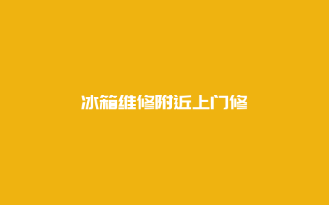 冰箱维修附近上门修