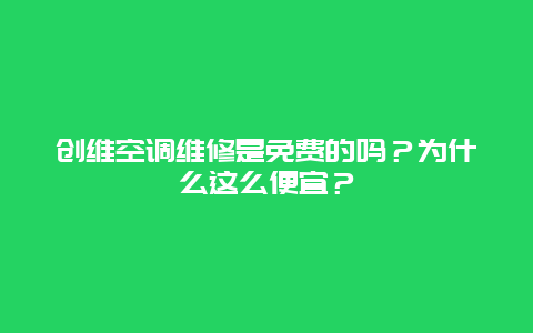 创维空调维修是免费的吗？为什么这么便宜？