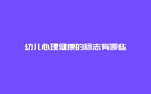 幼儿心理健康的标志有哪些