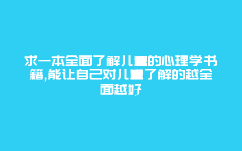 求一本全面了解儿童的心理学书籍,能让自己对儿童了解的越全面越好