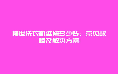 博世洗衣机维修多少钱：常见故障及解决方案