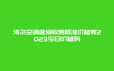 海尔空调维修收费标准价格表2023今日价格吗