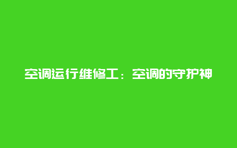 空调运行维修工：空调的守护神