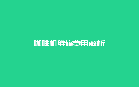 咖啡机维修费用解析